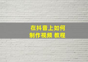 在抖音上如何制作视频 教程